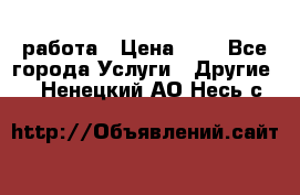 работа › Цена ­ 1 - Все города Услуги » Другие   . Ненецкий АО,Несь с.